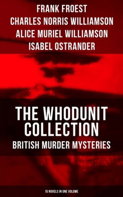 The Whodunit Collection: British Murder Mysteries (15 Novels in One Volume), Frank Froest ; Charles Norris Williamson ; Alice Muriel Williamson ; Isabel Ostrander - Ebook - 9788075832160
