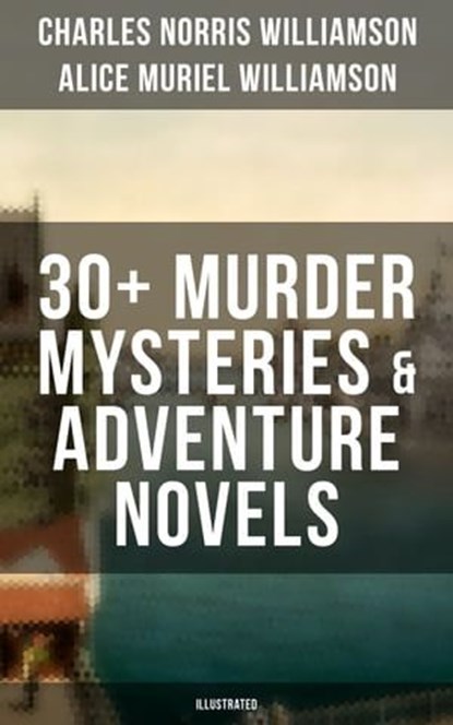 C. N. Williamson & A. N. Williamson: 30+ Murder Mysteries & Adventure Novels (Illustrated), Charles Norris Williamson ; Alice Muriel Williamson - Ebook - 9788075832191