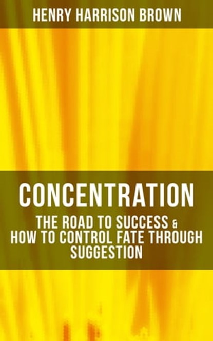 Concentration: The Road To Success & How To Control Fate Through Suggestion, Henry Harrison Brown ; Declan Murphy - Ebook - 9788075832931