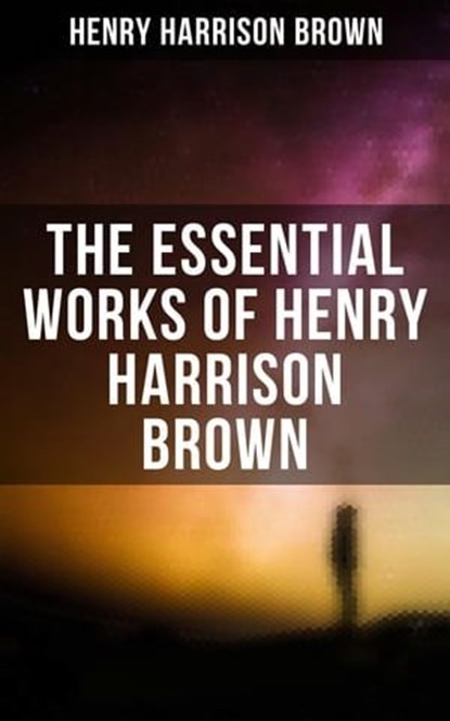 The Essential Works of Henry Harrison Brown, Henry Harrison Brown - Ebook - 9788075832948