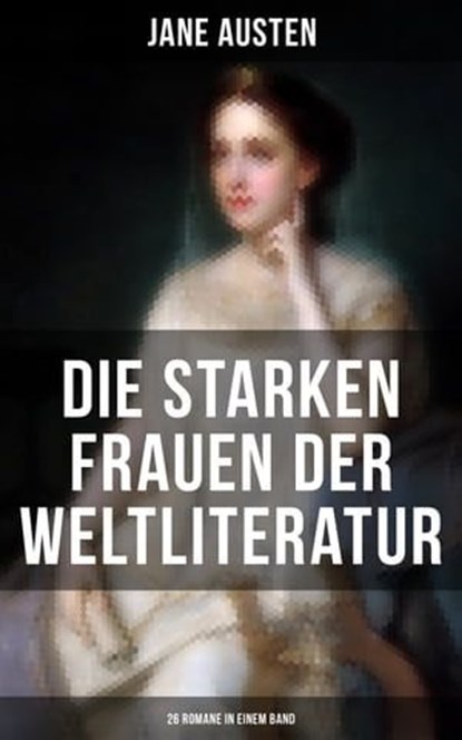 Die starken Frauen der Weltliteratur - 26 Romane in einem Band, Jane Austen ; Emily Brontë ; Charlotte Brontë ; Gustave Flaubert ; Leo Tolstoi ; Alexandre Dumas ; Nathaniel Hawthorne ; Eugenie Marlitt ; Victor Hugo ; George Sand ; William Makepeace Thackeray ; Theodor Fontane ; Charles Dickens ; Adalbert Stifter ; Alf - Ebook - 9788075833938