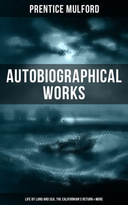 Prentice Mulford: Autobiographical Works (Life by Land and Sea, The Californian's Return & More), Prentice Mulford - Ebook - 9788075838001