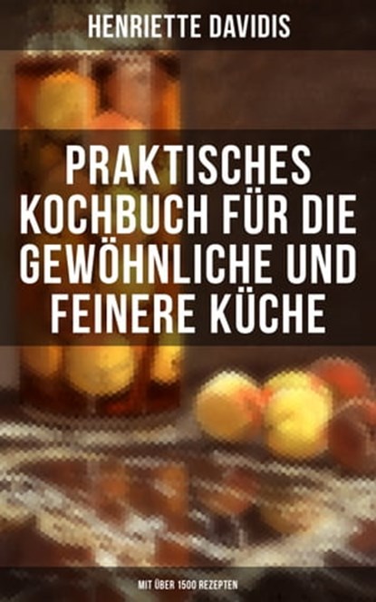 Praktisches Kochbuch für die gewöhnliche und feinere Küche (Mit über 1500 Rezepten), Henriette Davidis - Ebook - 9788075838957
