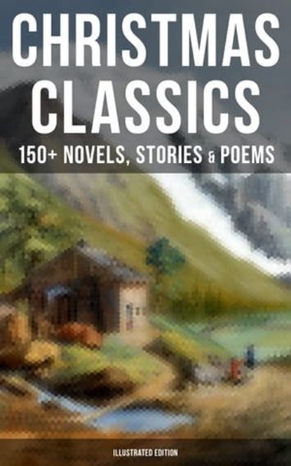 Christmas Classics: 150+ Novels, Stories & Poems (Illustrated Edition), Louisa May Alcott ; O. Henry ; Mark Twain ; Beatrix Potter ; Charles Dickens ; Harriet Beecher Stowe ; Emily Dickinson ; Robert Louis Stevenson ; Rudyard Kipling ; Hans Christian Andersen ; Selma Lagerlöf ; Fyodor Dostoevsky ; Walter Scott ; J. M. Barrie  - Ebook - 9788075839480