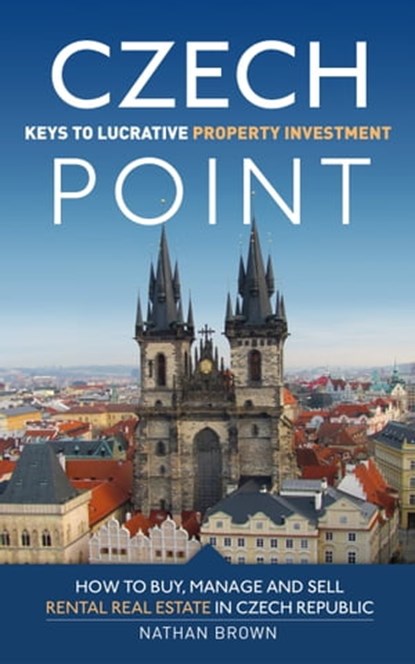 Czech Point: Keys to Lucrative Property Investment: How to Buy, Manage and Sell Rental Real Estate in Czech Republic, Nathan Brown - Ebook - 9788090544833