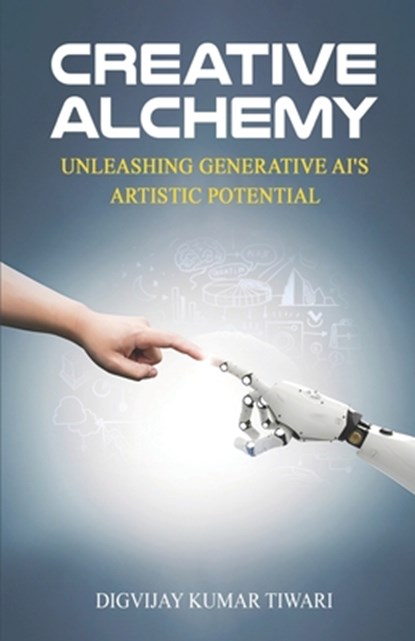 Creative Alchemy: Unleashing Generative AI's Artistic Potential, Digvijay Kumar Tiwari - Paperback - 9788119512607