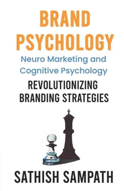Brand Psychology: Neuro Marketing and cognitive Psychology - Revolutionizing Branding Strategies, Sathish Sampath - Paperback - 9788119512720