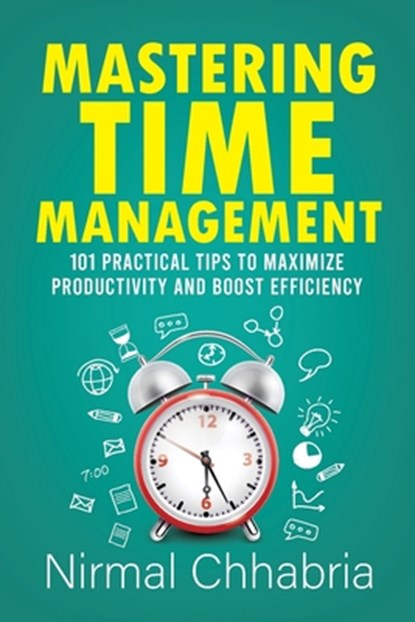 Mastering Time Management: 101 Practical Tips to Maximize Productivity and Boost Efficiency, Nirmal Chhabria - Paperback - 9788119726875