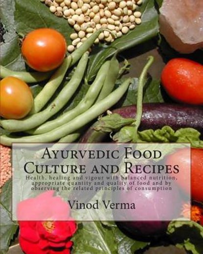 Ayurvedic Food Culture and Recipes: Health, healing and vigour with balanced nutrition, appropriate quantity and quality of food and by observing the, Vinod Verma - Paperback - 9788189514235