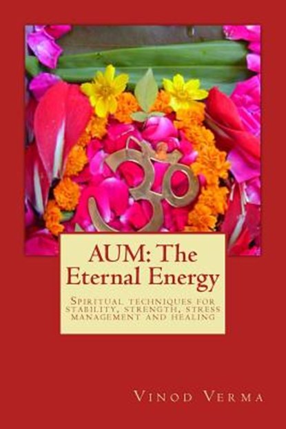 Aum: The Eternal Energy: Spiritual techniques for stability, strength, stress management and healing, Vinod Verma - Paperback - 9788189514266