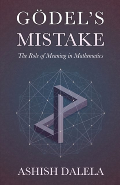 Godel's Mistake: The Role of Meaning in Mathematics, Ashish Dalela - Paperback - 9788193052310