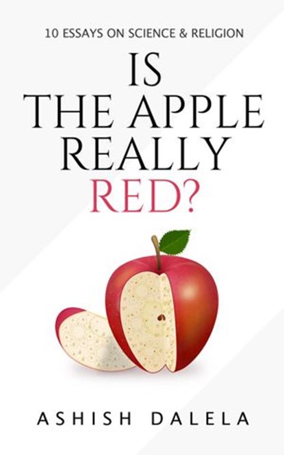 Is the Apple Really Red?: 10 Essays on Science and Religion, Ashish Dalela - Ebook - 9788193052389