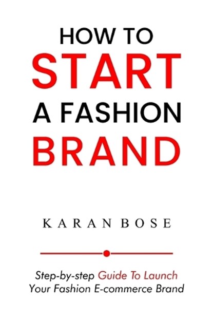 How to Start a Fashion Brand: Step-by-Step Guide to Launch Your Fashion E-commerce Brand, Karan Bose - Paperback - 9788196448738