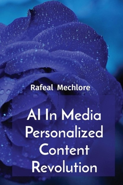 AI In Media Personalized Content Revolution, Rafeal Mechlore - Paperback - 9788196704681