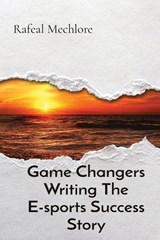 Game Changers Writing The E-sports Success Story - Rafeal Mechlore - 9788196723651