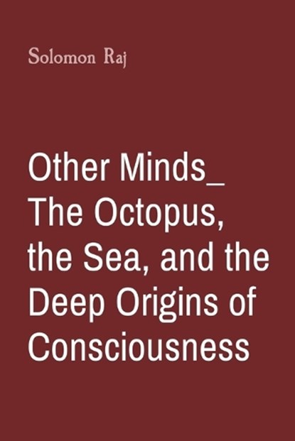 Other Minds_ The Octopus, the Sea, and the Deep Origins of Consciousness, Solomon Raj - Paperback - 9788196744984