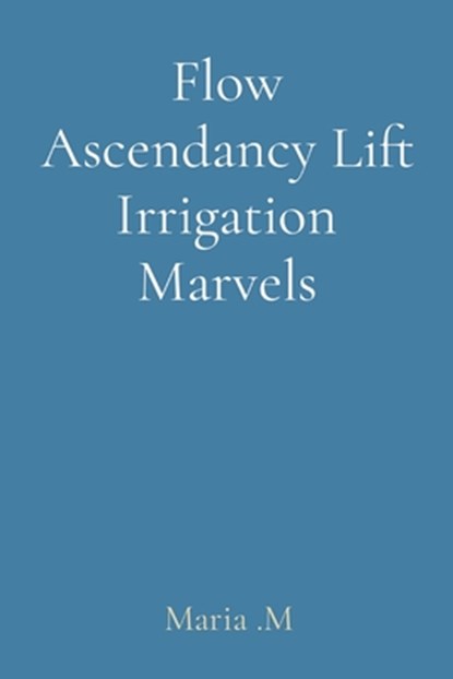 Flow Ascendancy Lift Irrigation Marvels, Maria M - Paperback - 9788196795566