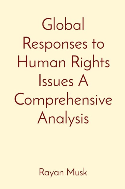 Global Responses to Human Rights Issues A Comprehensive Analysis, Rayan Musk - Paperback - 9788196837471