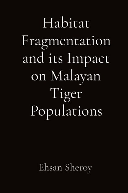 Habitat Fragmentation and its Impact on Malayan Tiger Populations, Ehsan Sheroy - Paperback - 9788196921095