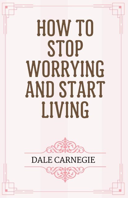 How to Stop Worrying and Start Living, Dale Carnegie - Paperback - 9788197312465