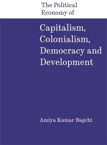 The Political Economy of Capitalism, Colonialism, Democracy and Development, Amiya Kumar Bagchi - Gebonden - 9788197938337
