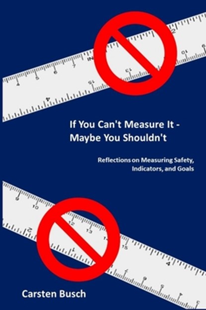 If You Can't Measure It... Maybe You Shouldn't: Reflections on Measuring Safety, Indicators, and Goals, Carsten Busch - Paperback - 9788269037722