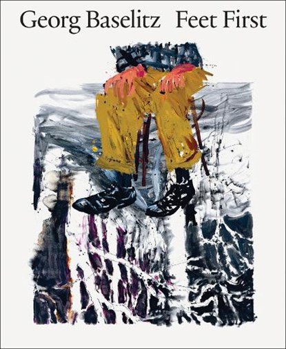 Georg Baselitz: Feet First, Jon-Ove Steihaug ; Dr. Christian Weikop ; Sverre Wyller ; Georg Baselitz - Gebonden - 9788284620442