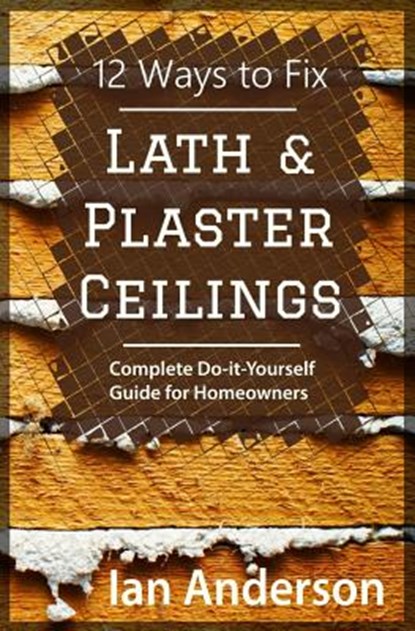 12 Ways to Fix Lath and Plaster Ceilings: Complete Do-it-Yourself Guide for Homeowners, Ian Anderson - Paperback - 9788293249023