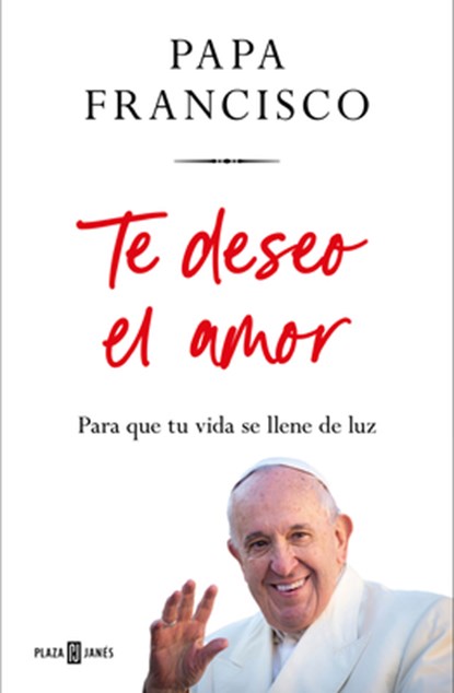 Te Deseo El Amor: Para Que Tu Vida Se Llene de Luz / I Wish You Love: So That Your Life Is Filled with Light, Papa Francisco - Gebonden - 9788401035975