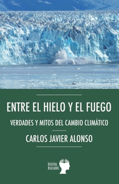 Entre el hielo y el fuego. Verdades y mitos del cambio climático, Carlos Javier Alonso - Paperback - 9788410093317