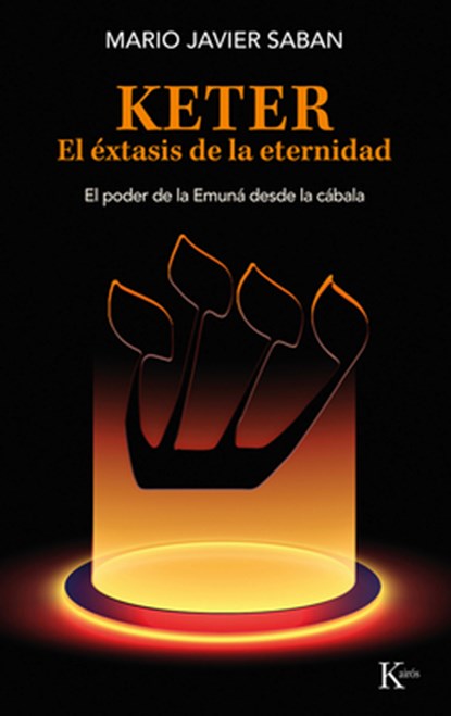 Keter, El Éxtasis de la Eternidad / Keter, the Ecstasy of Eternity: El Poder de la Emuná Desde La Cábala /The Power of the Emunah from the Kabbalah, Mario Javier Saban - Paperback - 9788411211758