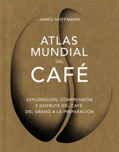 Atlas Mundial del Café / The World Atlas of Coffee: Exploración, Comprensión Y Disfrute del Café, del Grano a la Preparación, James Hoffmann - Gebonden - 9788419043559