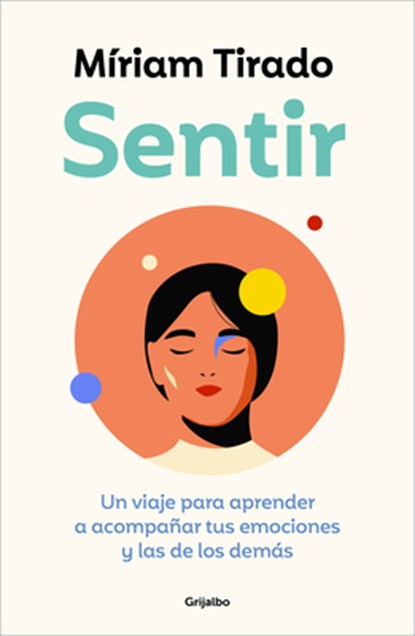 Sentir: Un Viaje Para Aprender a Acompañar Tus Emociones Y Las de Los Demás / Feeling. a Journey to Learn to How to Accompany Your Emotions, Míriam Tirado - Paperback - 9788425364112