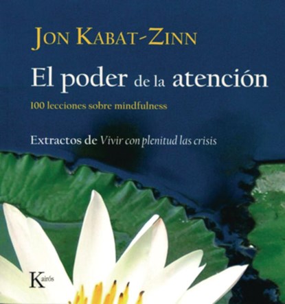 El Poder de la Atención: 100 Lecciones Sobre Mindfulness: Extractos de Vivir Con Plenitud Las Crisis, Jon Kabat-Zinn - Paperback - 9788472457423