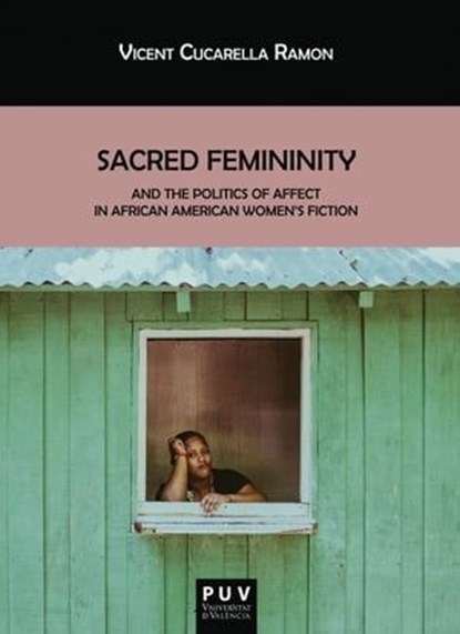 Sacred Femininity and the politics of affect in African American women's fiction, Vicent Cucarella Ramón - Ebook - 9788491343189
