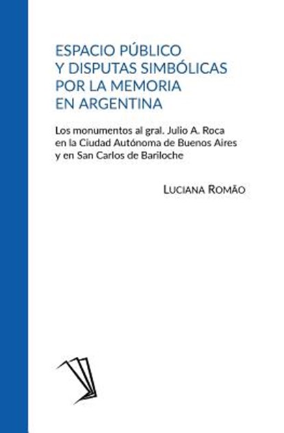 Espacio público y disputas simbólicas por la memoria en Argentina: Los monumentos al gral. Julio A. Roca en la Ciudad Autónoma de Buenos Aires y en Sa, Luciana Romão - Paperback - 9788592396206
