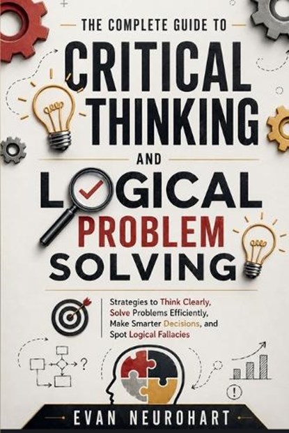 The Complete Guide to Critical Thinking and Logical Problem Solving, Evan Neurohart - Paperback - 9788694916913