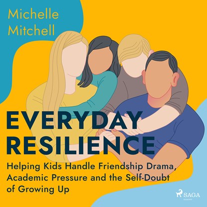 Everyday Resilience: Helping Kids Handle Friendship Drama, Academic Pressure and the Self-Doubt of Growing Up, Michelle Mitchell - Luisterboek MP3 - 9788728276907