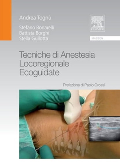 Tecniche di anestesia locoregionale ecoguidate, Battista Borghi ; Stefano Bonarelli ; Stella Gullotta ; Andrea Tognù - Ebook - 9788821433894