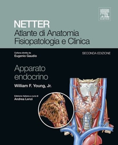 NETTER Atlante di anatomia fisiopatologia e clinica: Apparato Endocrino, William F. Jr Young ; Eugenio Gaudio - Ebook - 9788821434419
