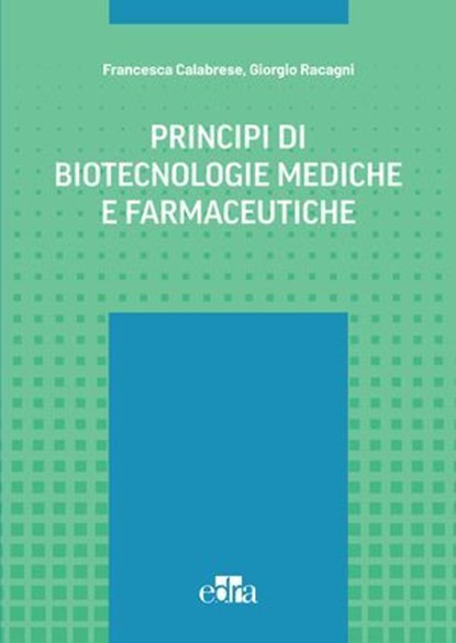 Principi di biotecnologie mediche e farmaceutiche, L. Caffino ; F. Calabrese ; A. Cariboni ; G. Casari ; G. Cazzaniga ; L. Marelli ; E. Marcello ; N. Mitro ; L. Musazzi ; R. Piazza ; A. Pistocchi ; A. Pezzotta ; G. Poli ; D. Ramazzotti ; F. Re ; G. Racagni - Ebook - 9788821459801