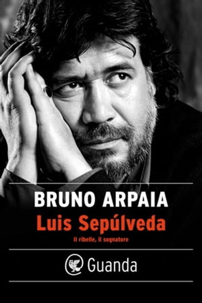 Luis Sepúlveda. Il ribelle, il sognatore, Bruno Arpaia - Ebook - 9788823529038