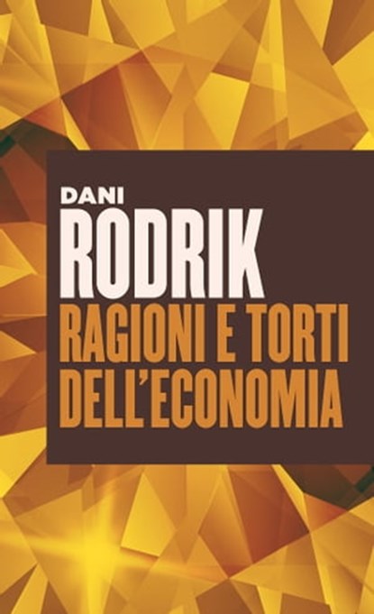 Ragioni e torti dell'economia, Dani Rodrik - Ebook - 9788823816121