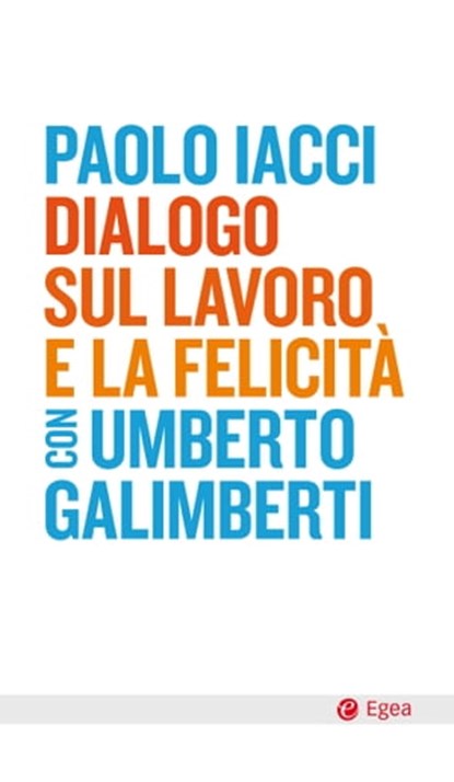 Dialogo sul lavoro e la felicità, Paolo Iacci ; Umberto Galimberti - Ebook - 9788823883048