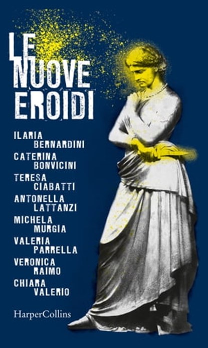 Le nuove Eroidi, Ilaria Bernardini ; Caterina Bonvicini ; Teresa Ciabatti ; Antonella Lattanzi ; Michela Murgia ; Valeria Parrella ; Veronica Raimo ; Chiara Valerio - Ebook - 9788830505490