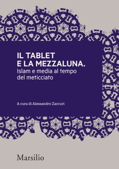 Il tablet e la mezzaluna, Alessandro Zaccuri ; Gilles Kepel ; Paolo Monti ; Stella Coglievina ; Ines Peta ; Marco Demichelis ; Eugenio Dacrema ; Laura Silvia Battaglia ; Viviana Premazzi ; Miriam De Rosa ; Carlo Nardella ; Mustafa Akyol - Ebook - 9788831740432