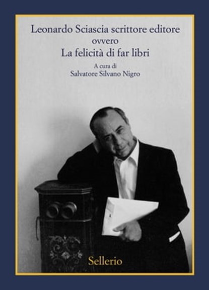Leonardo Sciascia scrittore editore ovvero La felicità di far libri, Leonardo Sciascia - Ebook - 9788838939587