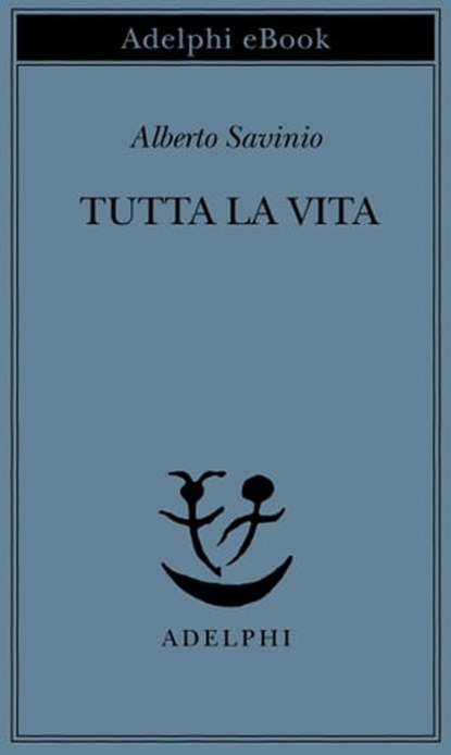 Tutta la vita, Alberto Savinio - Ebook - 9788845973352