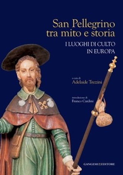 San Pellegrino tra mito e storia, Lorenzo Angelini ; Anna Benvenuti ; Massimo Bonelli ; Federica Boschi ; Tarcisio Bottani ; Fabrizio Capanni ; Franco Cardini ; Paolo Chiesa ; Romano Cordella ; Franco Della Rosa ; Mauro della Valle ; Carlo dell'Osso ; Fabrice Henrion ; Michele Lepore ; St - Ebook - 9788849290158