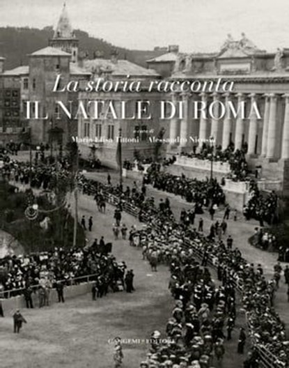 La storia racconta il Natale di Roma, Gianni Alemanno ; Sandro Bondi ; Umberto Broccoli ; Andrea Carandini ; Umberto Croppi ; Alessandro Nicosia ; Claudio Rendina ; Maria Elisa Tittoni - Ebook - 9788849290479